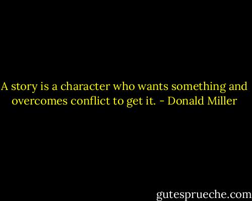 A story is a character who wants something and overcomes conflict to get it. - Donald Miller