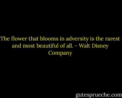 The flower that blooms in adversity is the rarest and most beautiful of all. - Walt Disney Company