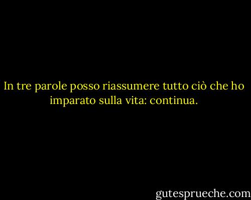 In tre parole posso riassumere tutto ciò che ho imparato sulla vita: continua. - Robert Frost