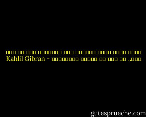 إننا إنما نعيش لنهتدي إلى الجمال، وكل ما عدا ذلك.. هو لون من ألوان الإنتظار - Kahlil Gibran