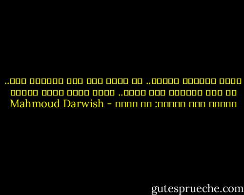 أمنت بالحرف ناراً.. لا يضير إذا<br />كنت الرماد أنا.. أو كان طاغيتي<br />وإن سقطت.. وكفي رافع علمي<br />سيكتب الناس فوق القبر:<br />لم يمـت - Mahmoud Darwish