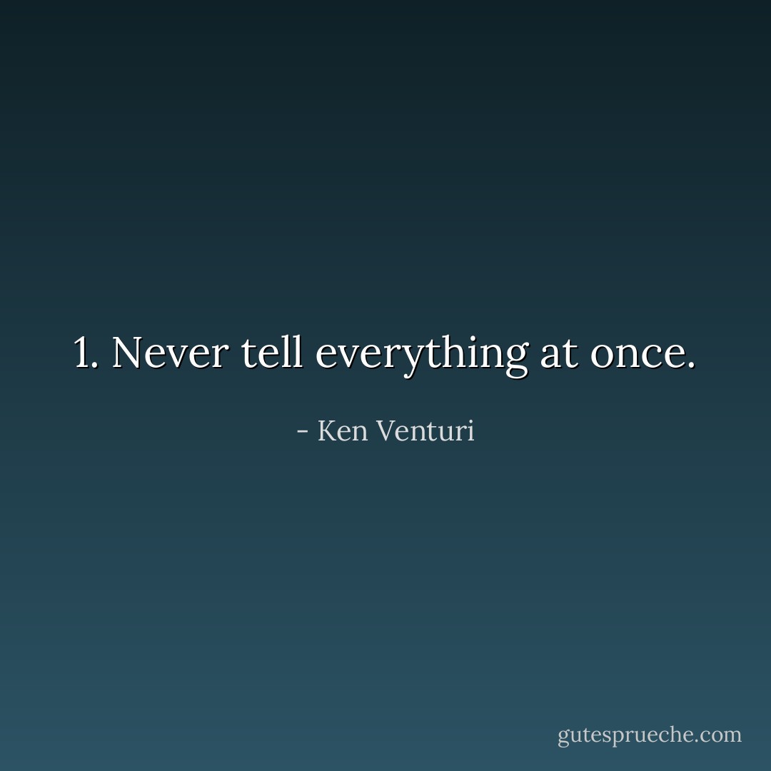 1. Never tell everything at once. - Ken Venturi