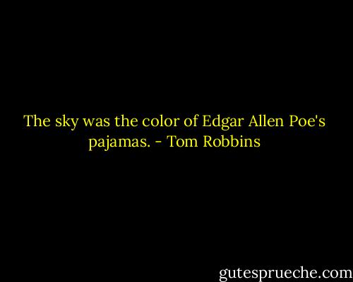 The sky was the color of Edgar Allen Poe's pajamas. - Tom Robbins