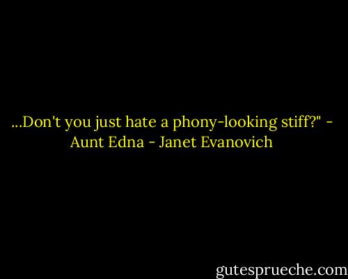 ...Don't you just hate a phony-looking stiff?" - Aunt Edna - Janet Evanovich