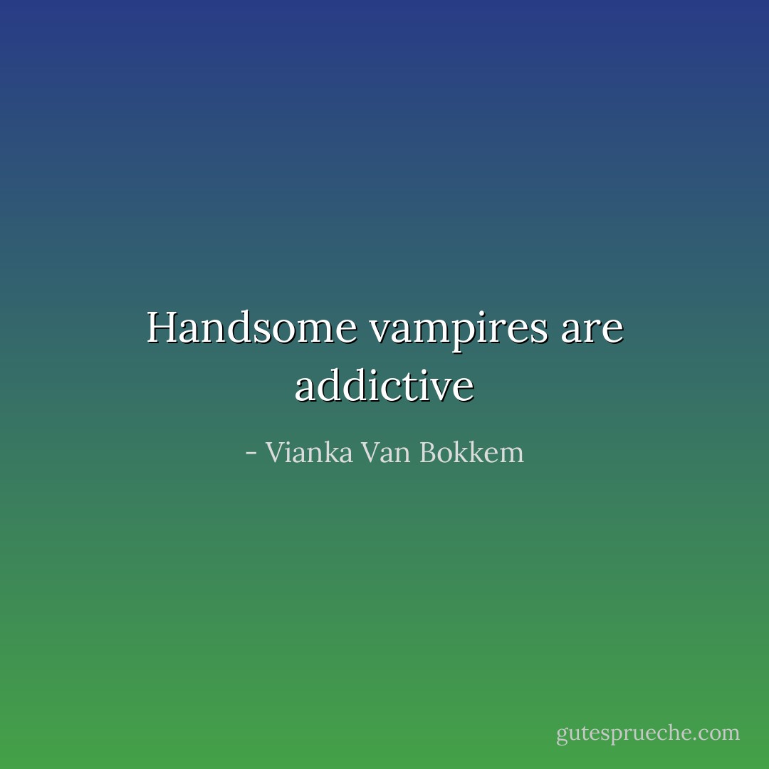 Handsome vampires are addictive - Vianka Van Bokkem