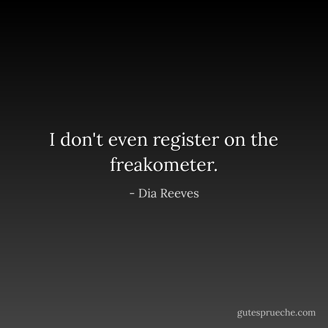 I don't even register on the freakometer. - Dia Reeves