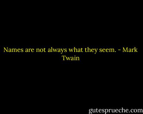 Names are not always what they seem. - Mark Twain