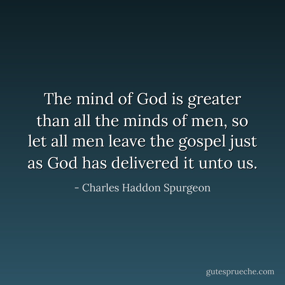 ‎‎‎‎‎‎‎‎‎‎‎‎‎‎‎‎‎‎‎The mind of God is greater than all the minds of men, so let all men leave the gospel just as God has delivered it unto us. - Charles Haddon Spurgeon