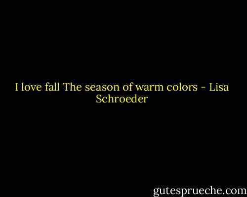 I love fall<br />The season<br />of warm colors - Lisa Schroeder