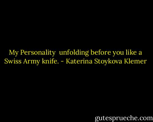 My Personality<br /><br />unfolding before you<br />like a Swiss Army knife. - Katerina Stoykova Klemer