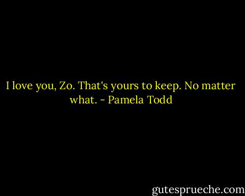 I love you, Zo. That's yours to keep. No matter what. - Pamela Todd