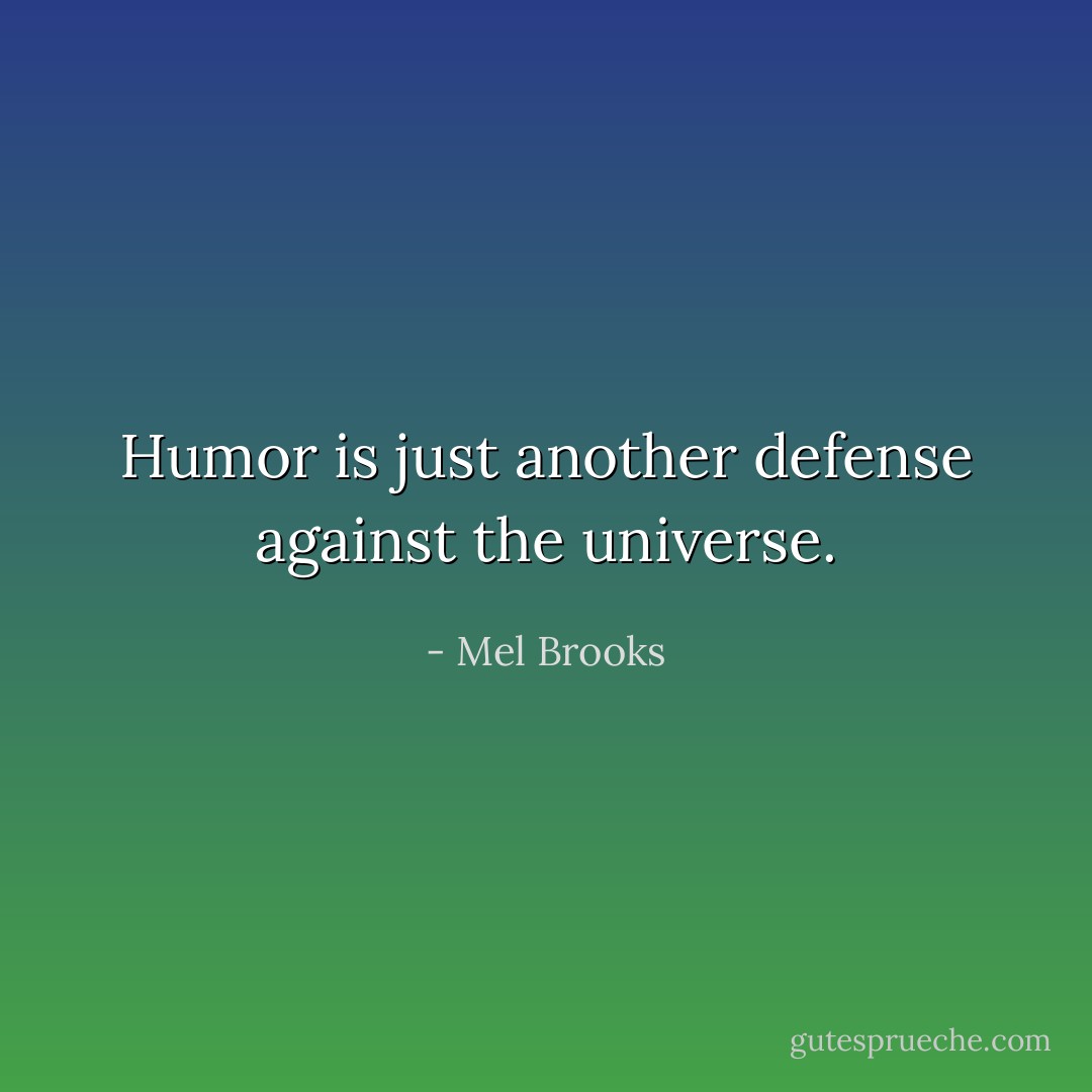 Humor is just another defense against the<br />universe. - Mel Brooks
