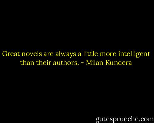 Great novels are always a little more intelligent than their authors. - Milan Kundera