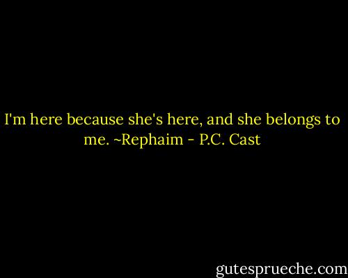 I'm here because she's here, and she belongs to me. ~Rephaim - P.C. Cast