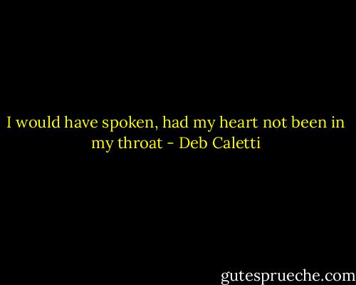 I would have spoken, had my heart not been in my throat - Deb Caletti