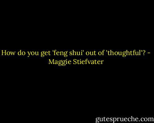 How do you get 'feng shui' out of 'thoughtful'? - Maggie Stiefvater