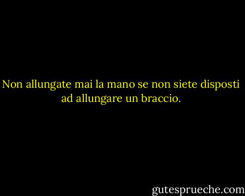 Non allungate mai la mano se non siete disposti ad allungare un braccio. - Elizabeth Fuller