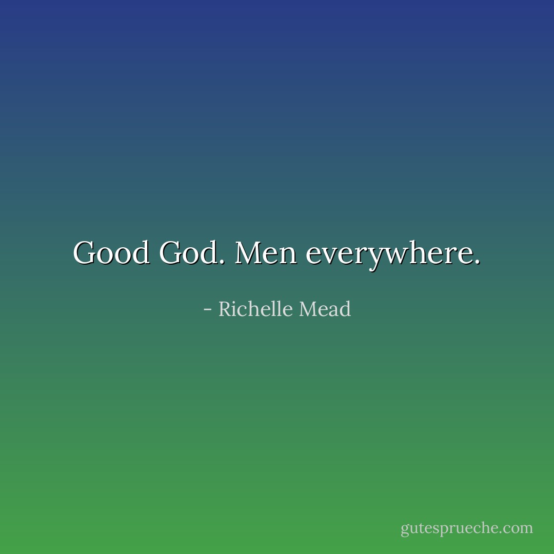 Good God. Men everywhere. - Richelle Mead