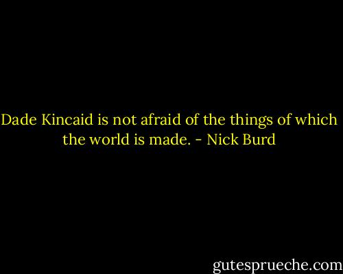 Dade Kincaid is not afraid of the things of which the world is made. - Nick Burd
