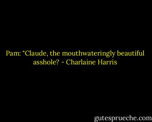 Pam: "Claude, the mouthwateringly beautiful asshole? - Charlaine Harris