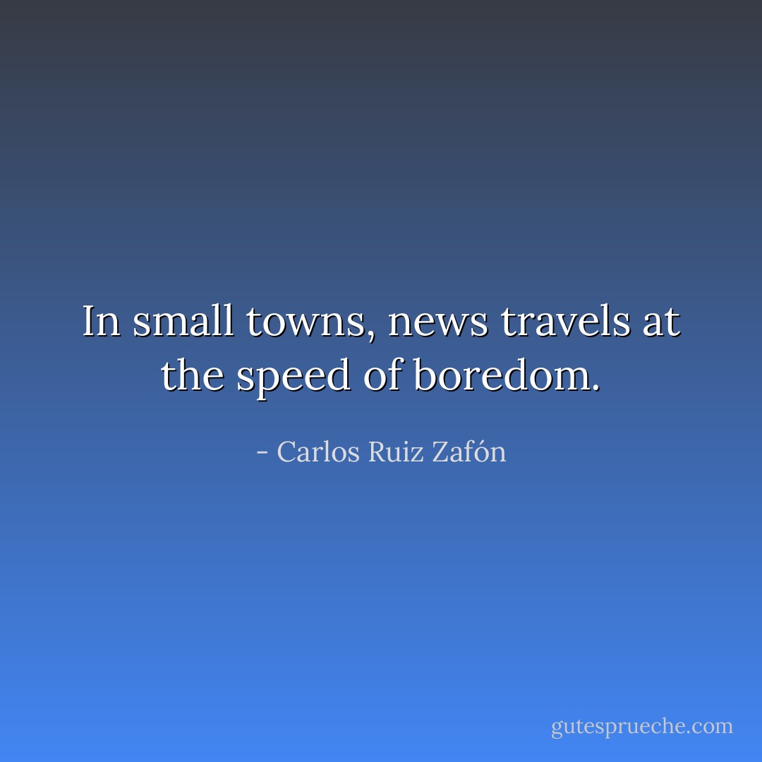 In small towns, news travels at the speed of boredom. - Carlos Ruiz Zafón