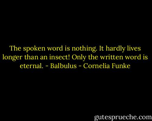 The spoken word is nothing. It hardly lives longer than an insect! Only the written word is eternal. - Balbulus - Cornelia Funke