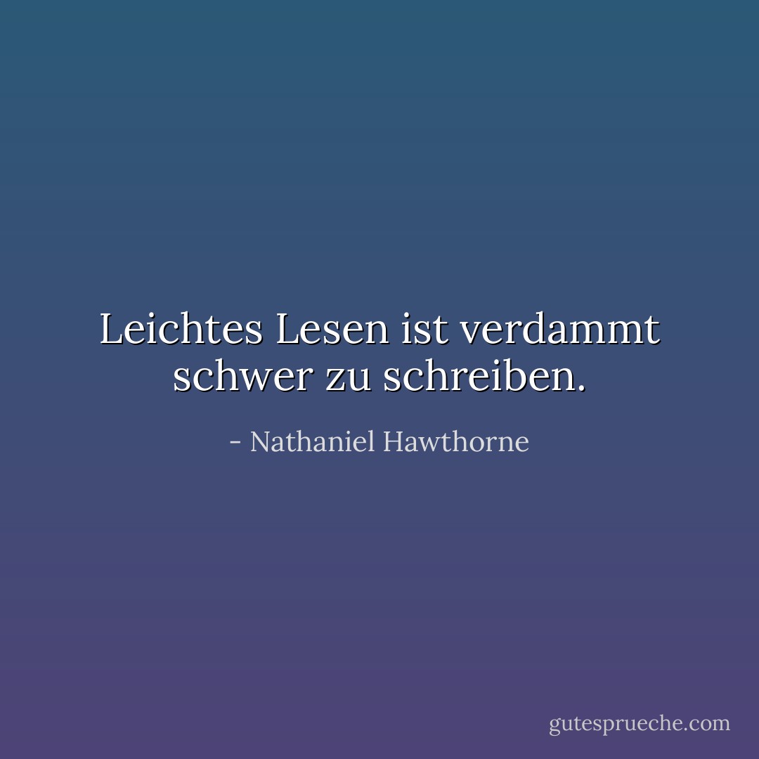 Leichtes Lesen ist verdammt schwer zu schreiben. - Nathaniel Hawthorne<