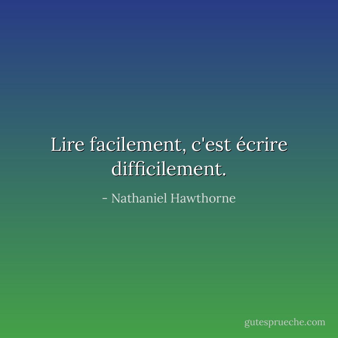 Lire facilement, c'est écrire difficilement. - Nathaniel Hawthorne