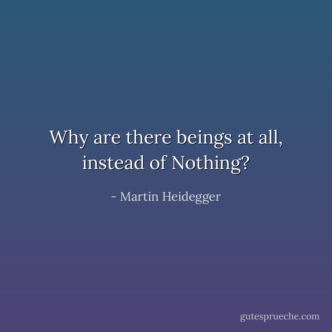 Why are there beings at all, instead of Nothing? - Martin Heidegger