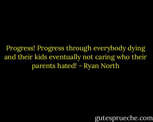 Progress! Progress through everybody dying and their kids eventually not caring who their parents hated! - Ryan North