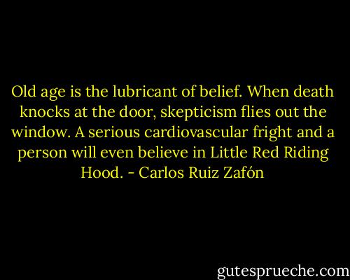 Old age is the lubricant of belief. When death knocks at the door, skepticism flies out the window. A serious cardiovascular fright and a person will even believe in Little Red Riding Hood. - Carlos Ruiz Zafón