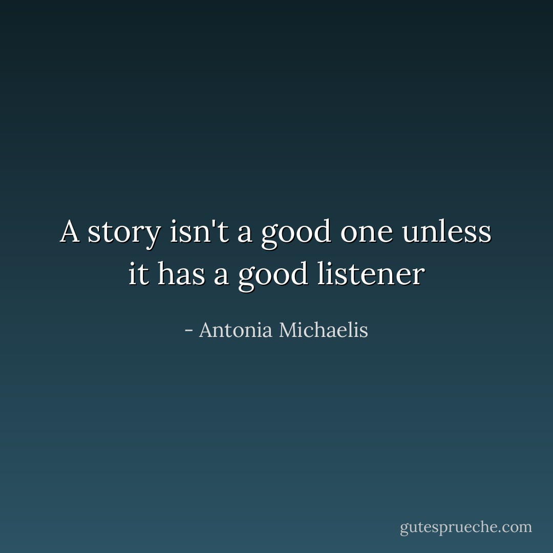 A story isn't a good one unless it has a good listener - Antonia Michaelis