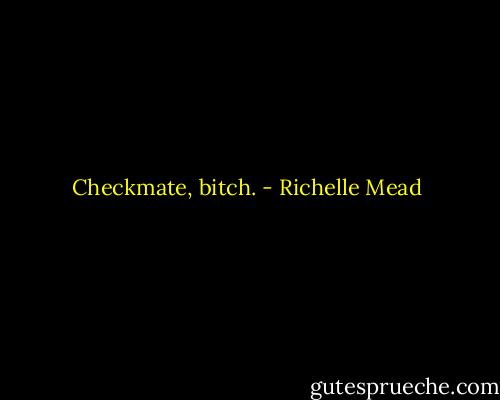 Checkmate, bitch. - Richelle Mead
