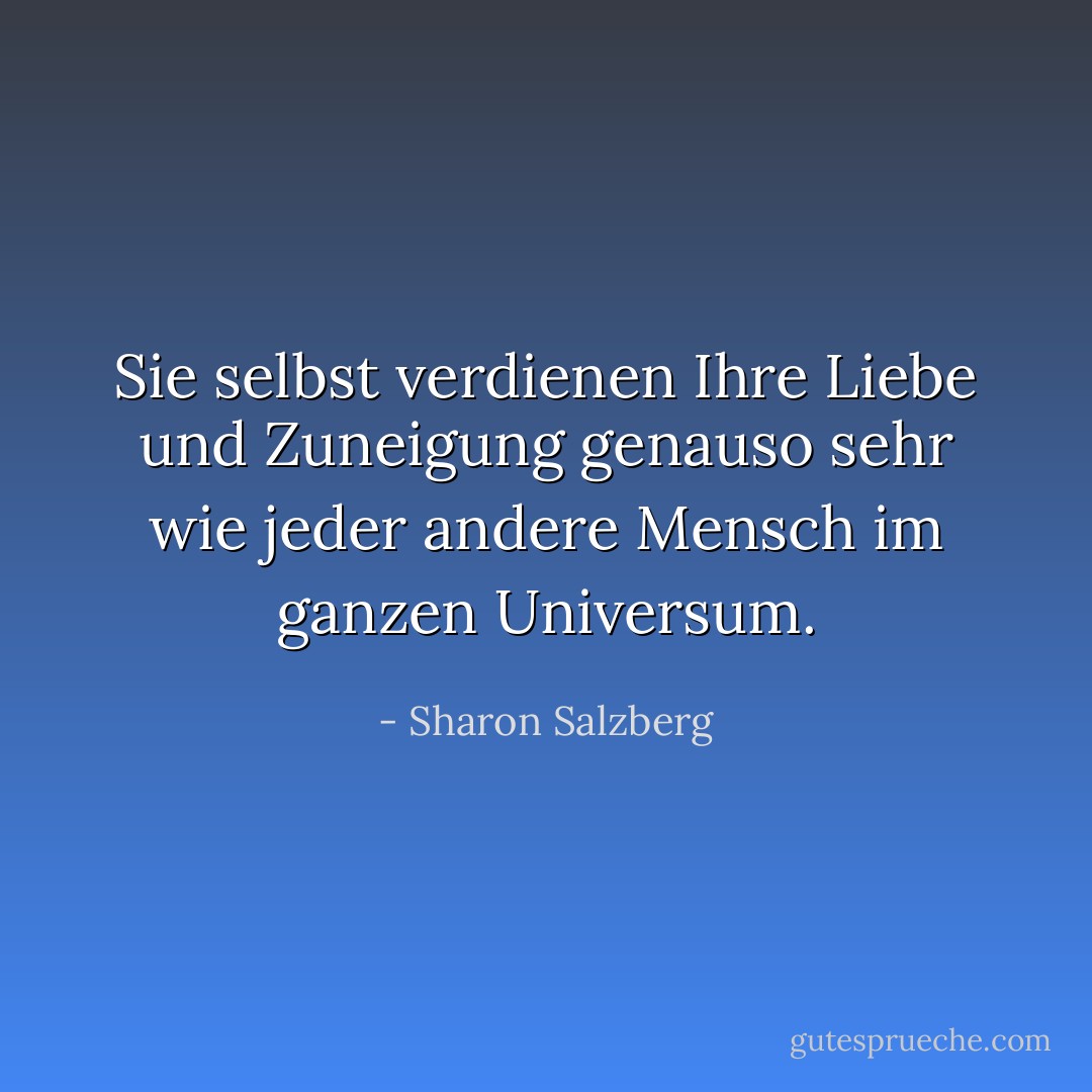 Sie selbst verdienen Ihre Liebe und Zuneigung genauso sehr wie jeder andere Mensch im ganzen Universum. - Sharon Salzberg<