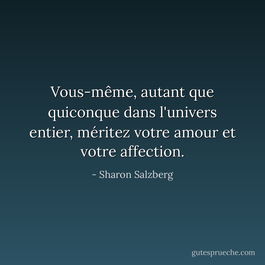 Vous-même, autant que quiconque dans l'univers entier, méritez votre amour et votre affection. - Sharon Salzberg