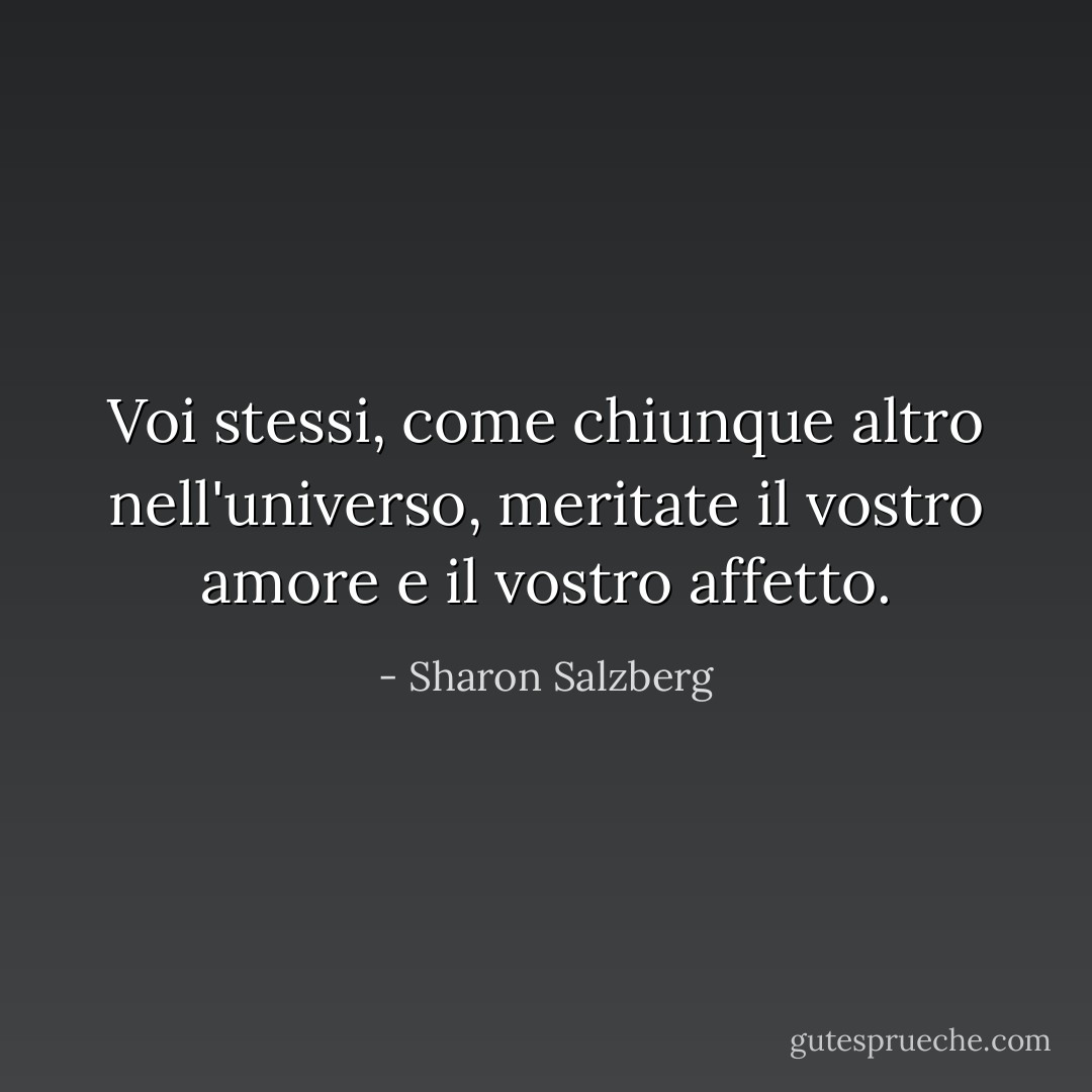 Voi stessi, come chiunque altro nell'universo, meritate il vostro amore e il vostro affetto. - Sharon Salzberg