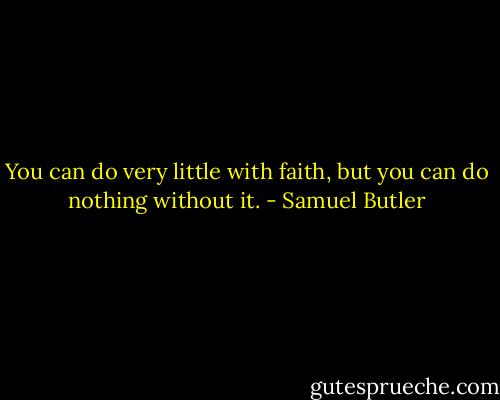 You can do very little with faith, but you can do nothing without it. - Samuel Butler