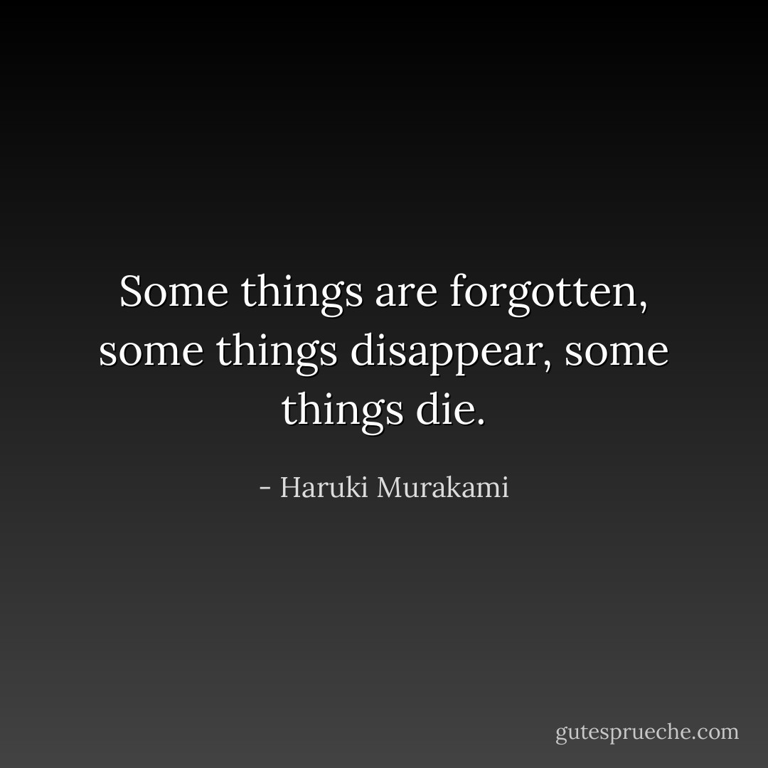 Some things are forgotten, some things disappear, some things die. - Haruki Murakami