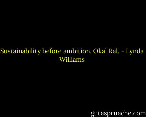 Sustainability before ambition. Okal Rel. - Lynda Williams