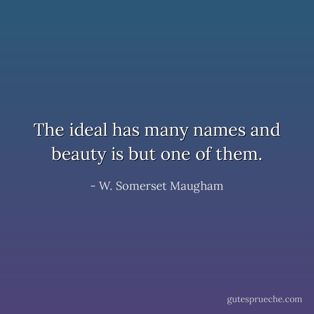 The ideal has many names and beauty is but one of them. - W. Somerset Maugham
