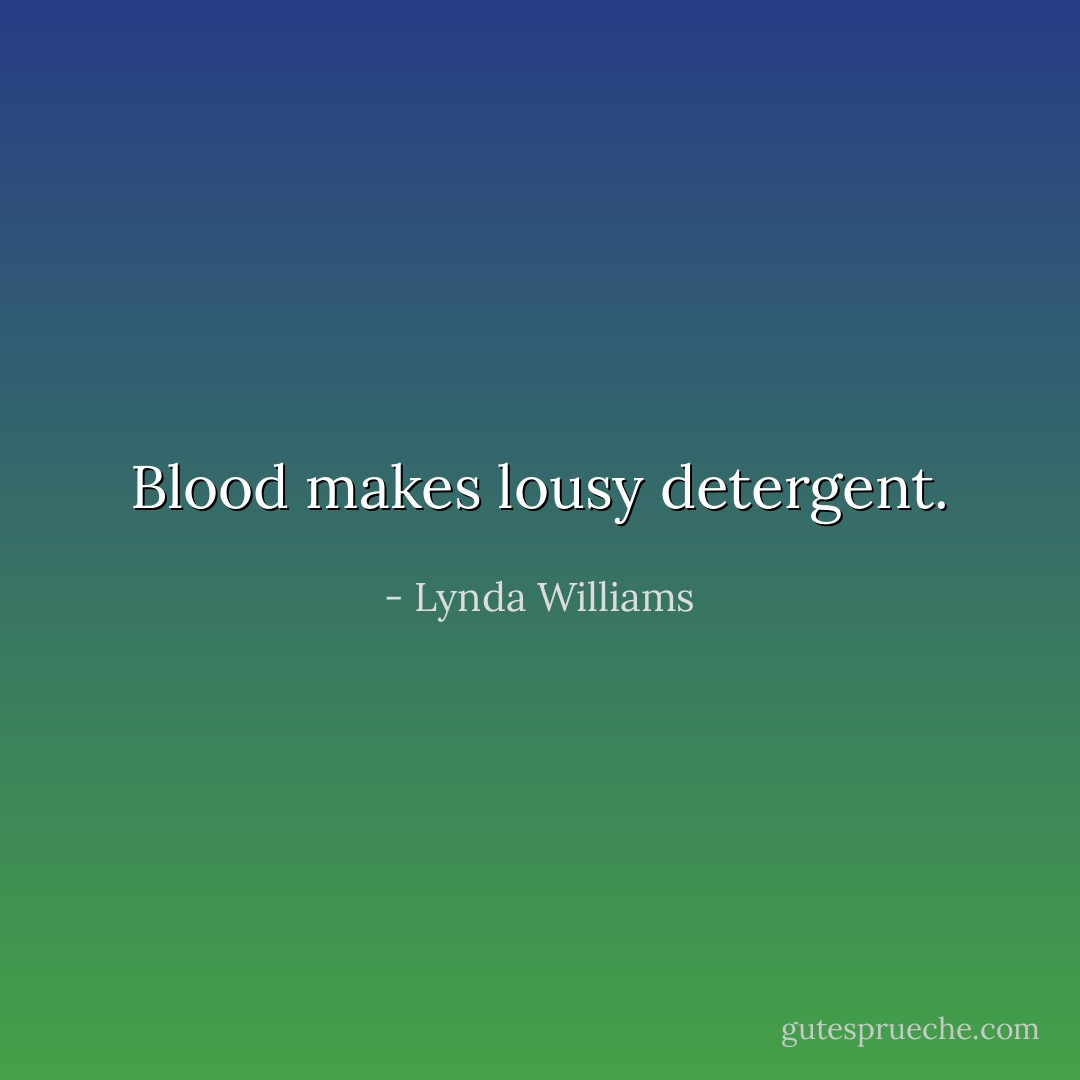 Blood makes lousy detergent. - Lynda Williams