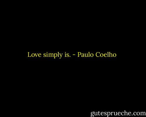 Love simply is. - Paulo Coelho