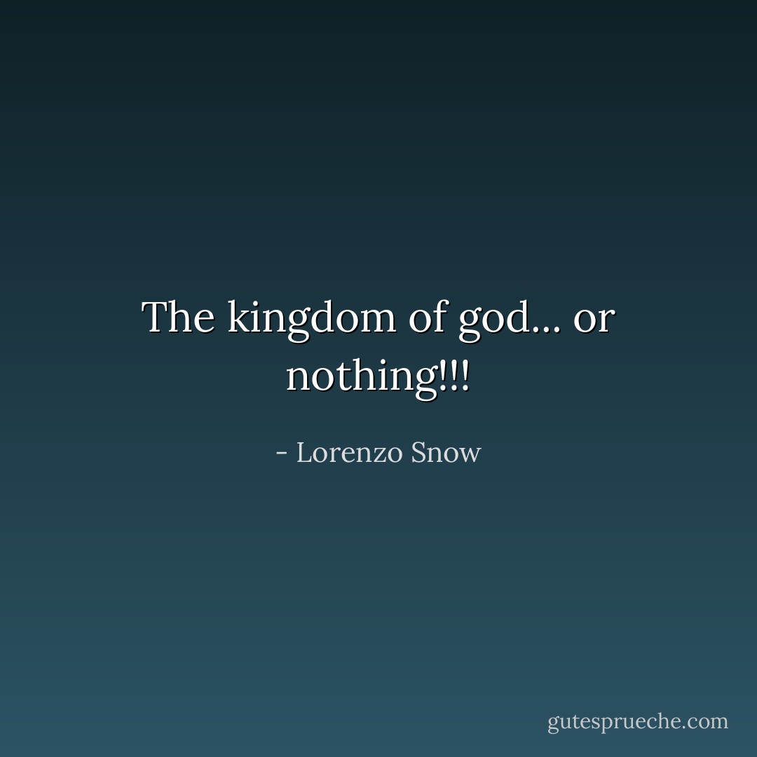 The kingdom of god... or nothing!!! - Lorenzo Snow