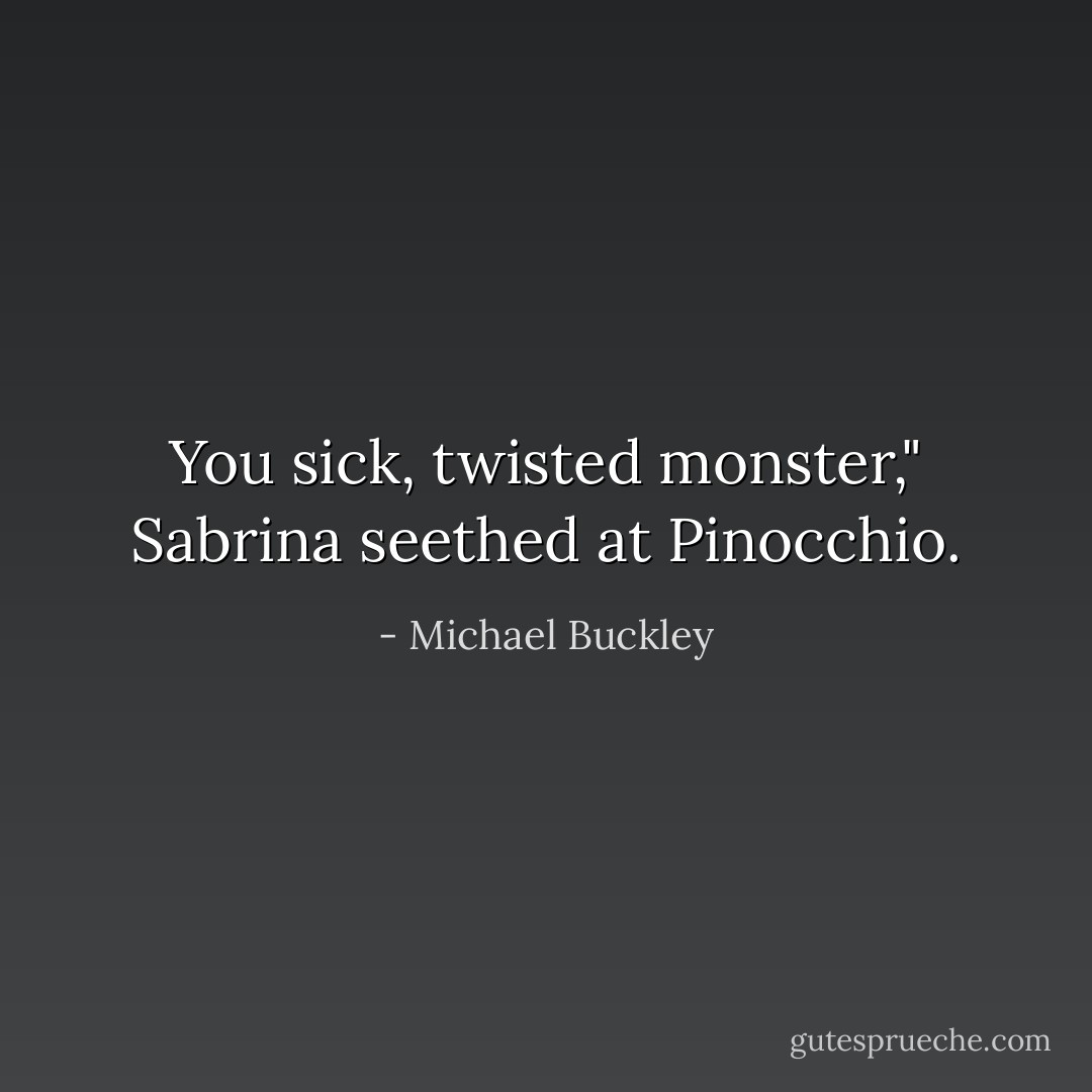 You sick, twisted monster," Sabrina seethed at Pinocchio. - Michael Buckley