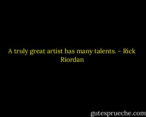 A truly great artist has many talents. - Rick Riordan