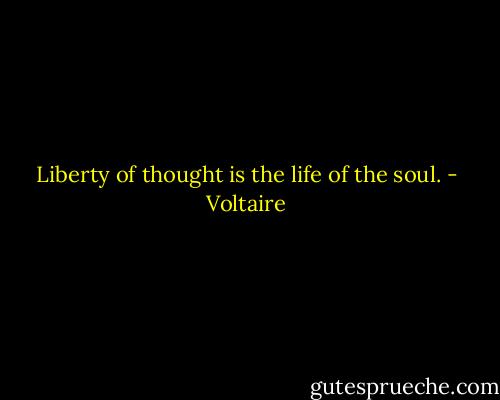 Liberty of thought is the life of the soul. - Voltaire