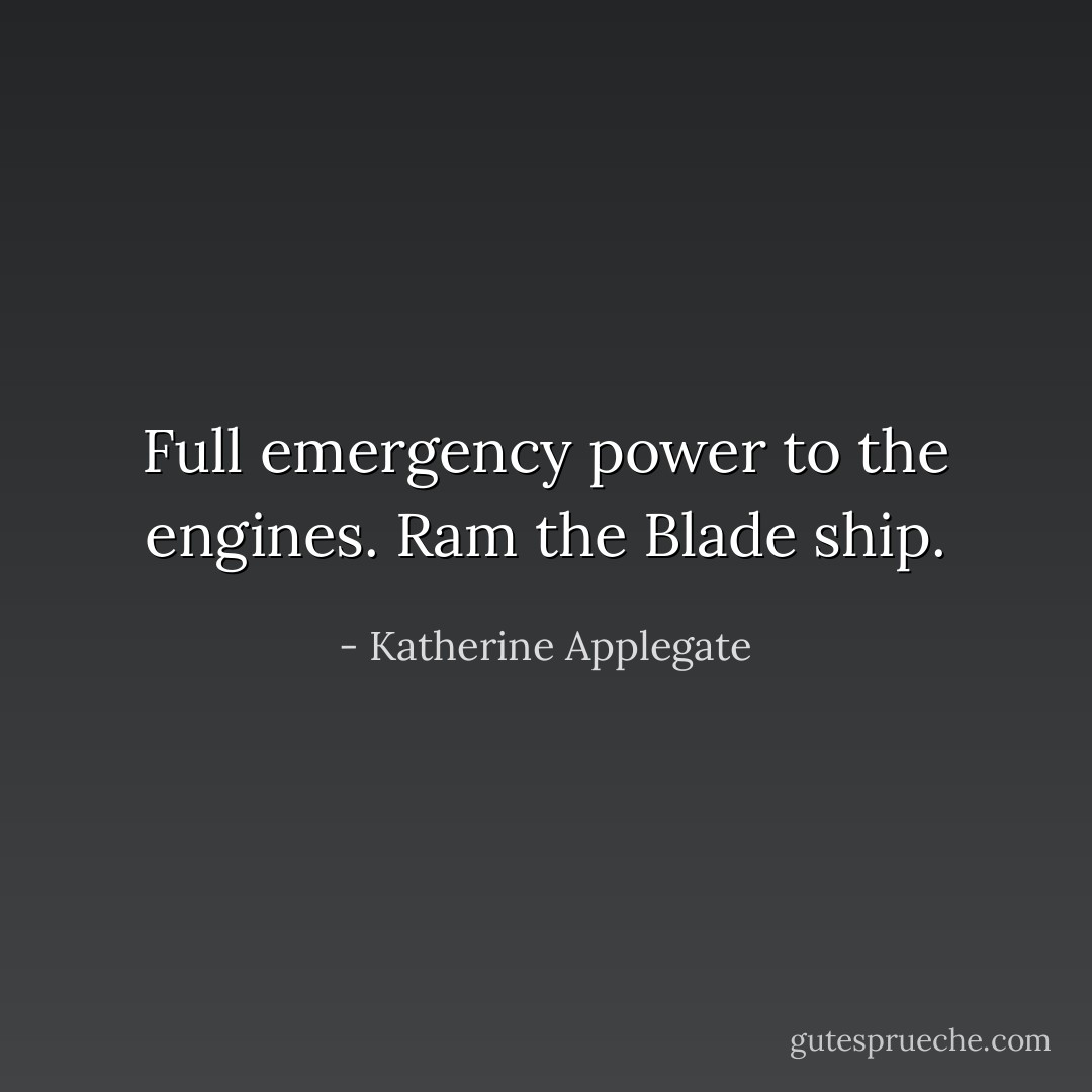 Full emergency power to the engines. Ram the Blade ship. - Katherine Applegate