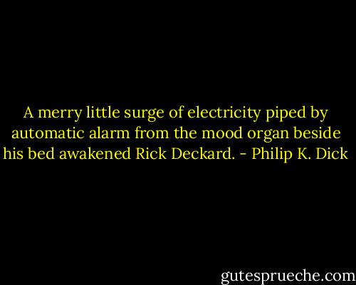 A merry little surge of electricity piped by automatic alarm from the mood organ beside his bed awakened Rick Deckard. - Philip K. Dick