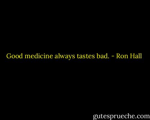 Good medicine always tastes bad. - Ron Hall