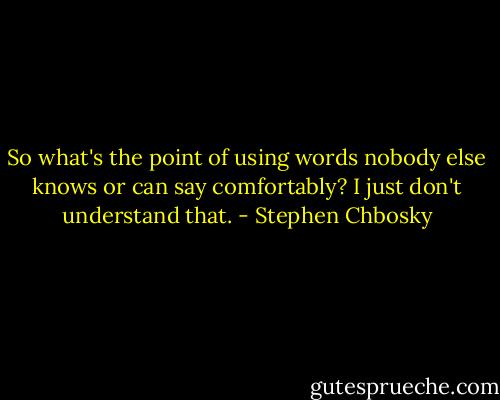 So what's the point of using words nobody else knows or can say comfortably? I just don't understand that. - Stephen Chbosky